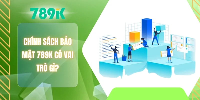 Chính sách bảo mật 789K có vai trò gì?